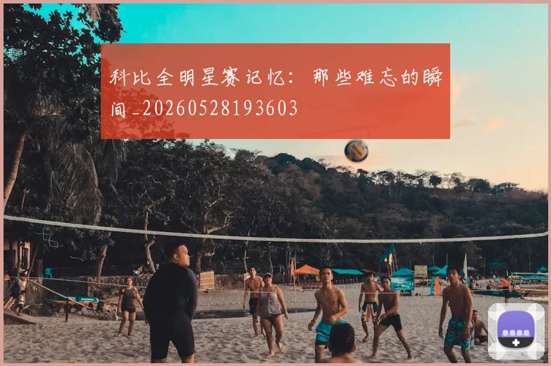 科比全明星赛记忆：那些难忘的瞬间_20260528193603