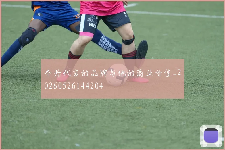 乔丹代言的品牌与他的商业价值_20260526144204