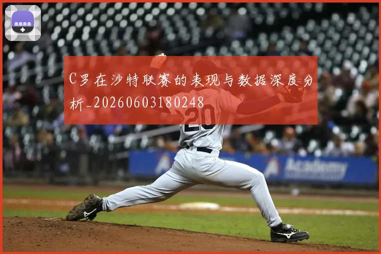 C罗在沙特联赛的表现与数据深度分析_20260603180248