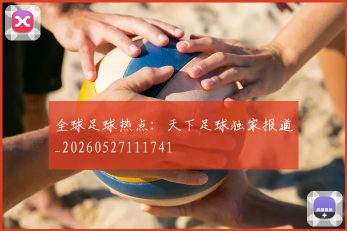 全球足球热点：天下足球独家报道_20260527111741