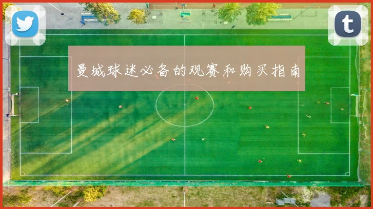 曼城球迷必备的观赛和购买指南