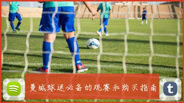 曼城球迷必备的观赛和购买指南