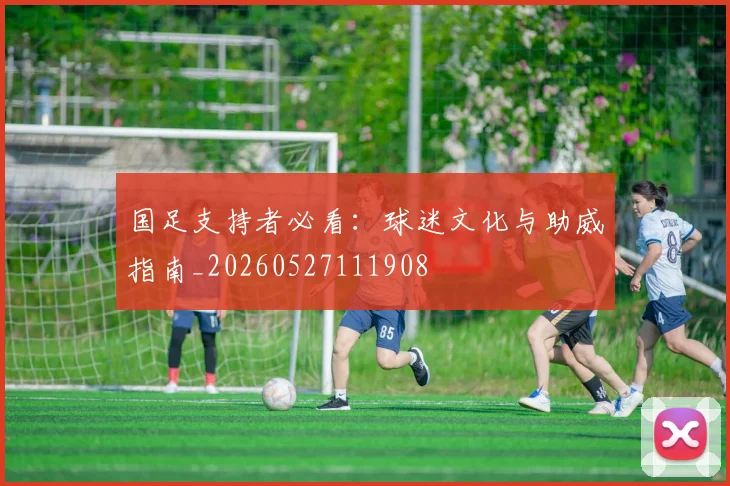 国足支持者必看:球迷文化与助威指南_20260527111908