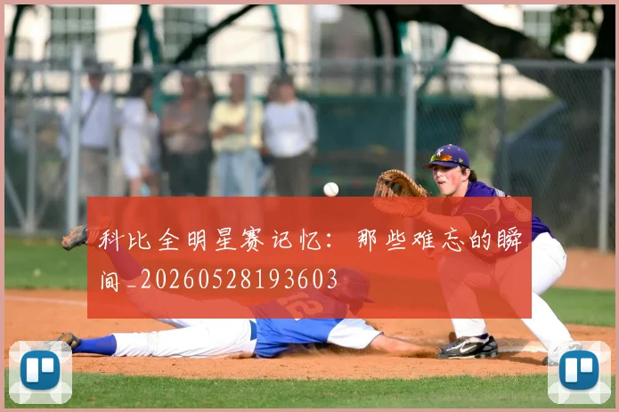 科比全明星赛记忆：那些难忘的瞬间_20260528193603