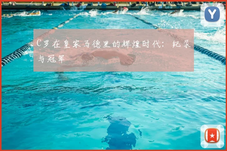 C罗在皇家马德里的辉煌时代:纪录与冠军